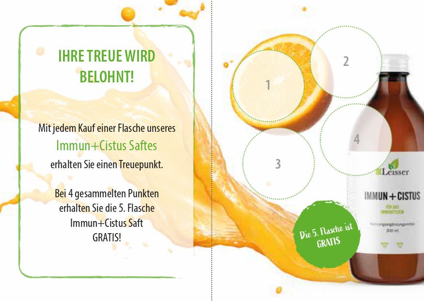 Ihre Treue wird belohnt!
Mit jedem Kauf einer Flasche unseres Immun Cistus Saftes erhalten Sie einen Treuepunkt.
Bei 4 gesammelten Punkten erhalten Sie die 5. Flasche Immun Cistus Saft GRATIS!